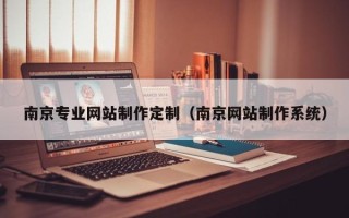 泽州南京专业网站制作定制（南京网站制作系统）