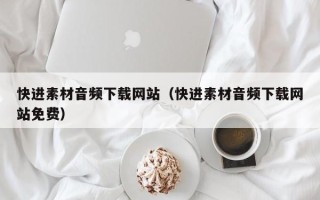泽州快进素材音频下载网站（快进素材音频下载网站免费）