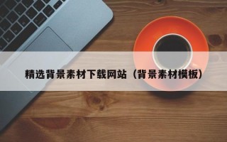 泽州精选背景素材下载网站（背景素材模板）