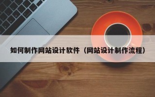 泽州如何制作网站设计软件（网站设计制作流程）