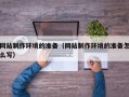 泽州网站制作环境的准备（网站制作环境的准备怎么写）