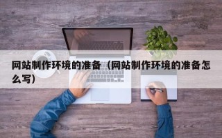 泽州网站制作环境的准备（网站制作环境的准备怎么写）