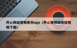泽州开心网站视频素材app（开心视频搞笑短视频下载）