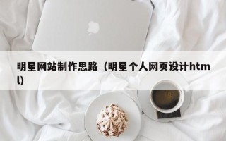 泽州明星网站制作思路（明星个人网页设计html）
