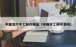 泽州中国流行手工制作网站（中国手工网可靠吗）