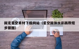 泽州固定星空素材下载网站（星空固体水彩画教程步骤图）